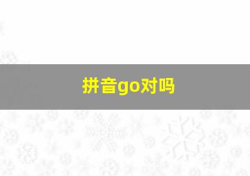 拼音go对吗