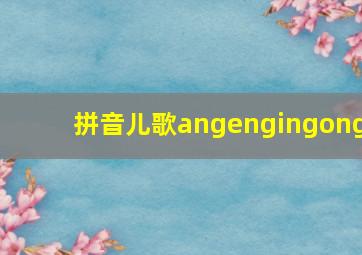 拼音儿歌angengingong