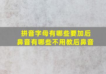 拼音字母有哪些要加后鼻音有哪些不用教后鼻音