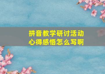 拼音教学研讨活动心得感悟怎么写啊