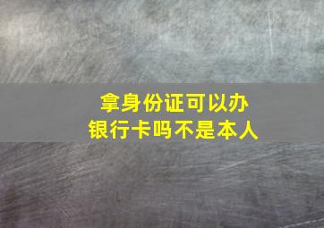 拿身份证可以办银行卡吗不是本人