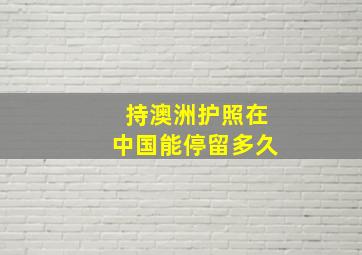 持澳洲护照在中国能停留多久