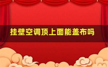 挂壁空调顶上面能盖布吗