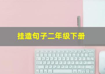 挂造句子二年级下册