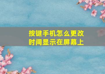 按键手机怎么更改时间显示在屏幕上