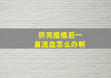 挤完痘痘后一直流血怎么办啊