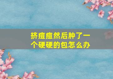 挤痘痘然后肿了一个硬硬的包怎么办