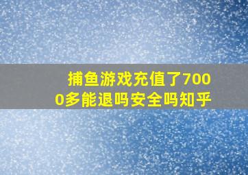 捕鱼游戏充值了7000多能退吗安全吗知乎