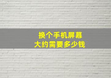 换个手机屏幕大约需要多少钱