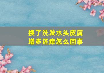 换了洗发水头皮屑增多还痒怎么回事