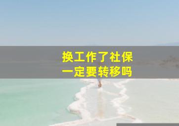 换工作了社保一定要转移吗