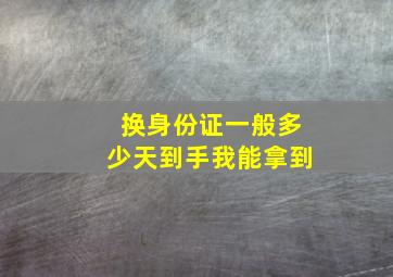 换身份证一般多少天到手我能拿到