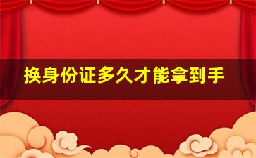 换身份证多久才能拿到手