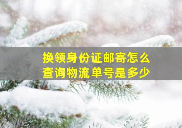 换领身份证邮寄怎么查询物流单号是多少