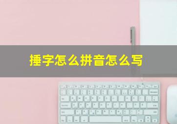 捶字怎么拼音怎么写