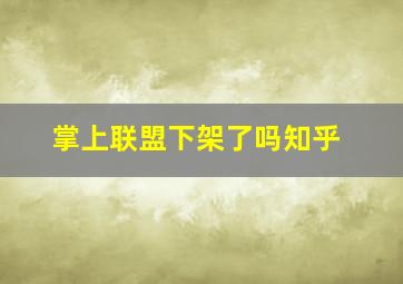 掌上联盟下架了吗知乎