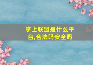 掌上联盟是什么平台,合法吗安全吗