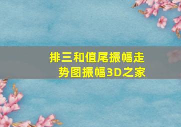 排三和值尾振幅走势图振幅3D之家