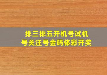 排三排五开机号试机号关注号金码体彩开奖