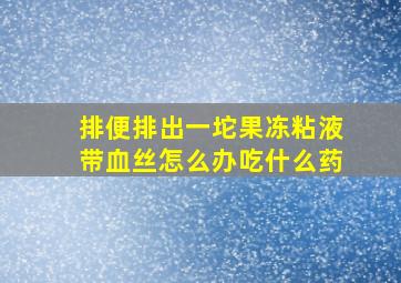 排便排出一坨果冻粘液带血丝怎么办吃什么药