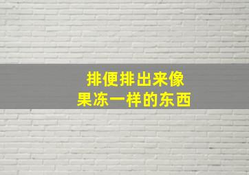 排便排出来像果冻一样的东西