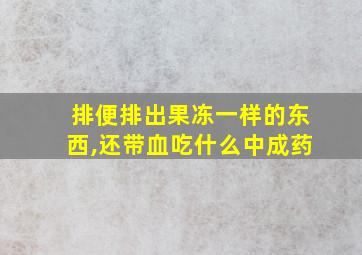 排便排出果冻一样的东西,还带血吃什么中成药