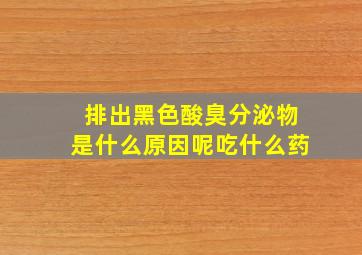 排出黑色酸臭分泌物是什么原因呢吃什么药