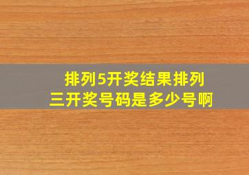 排列5开奖结果排列三开奖号码是多少号啊