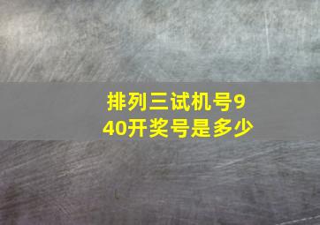 排列三试机号940开奖号是多少