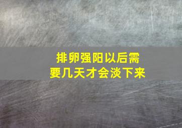 排卵强阳以后需要几天才会淡下来