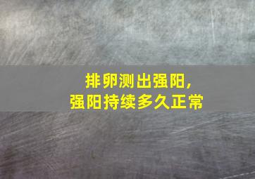 排卵测出强阳,强阳持续多久正常