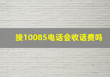 接10085电话会收话费吗