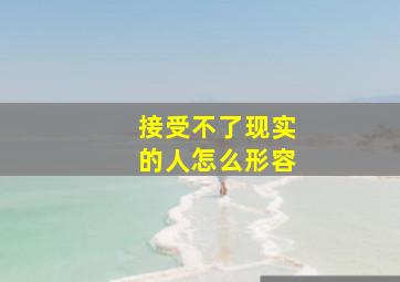 接受不了现实的人怎么形容