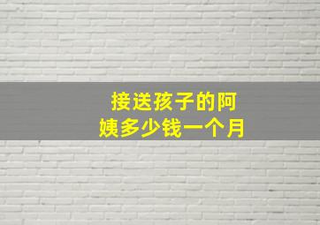 接送孩子的阿姨多少钱一个月