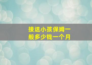 接送小孩保姆一般多少钱一个月