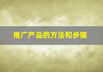 推广产品的方法和步骤