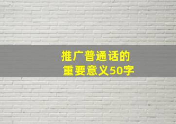 推广普通话的重要意义50字