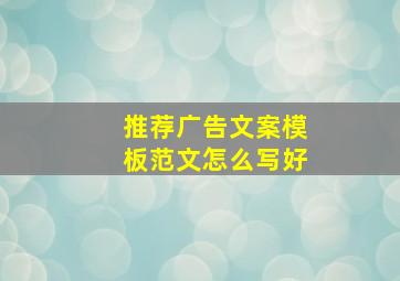 推荐广告文案模板范文怎么写好