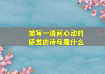 描写一瞬间心动的感觉的诗句是什么