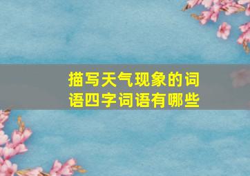 描写天气现象的词语四字词语有哪些