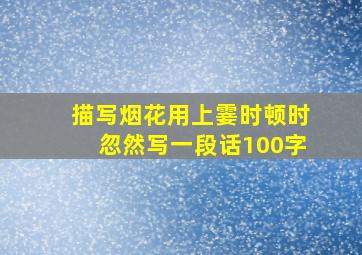 描写烟花用上霎时顿时忽然写一段话100字