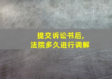 提交诉讼书后,法院多久进行调解