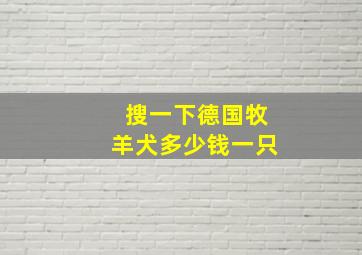 搜一下德国牧羊犬多少钱一只