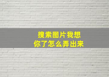 搜索图片我想你了怎么弄出来