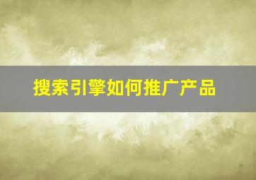 搜索引擎如何推广产品