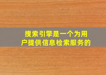 搜索引擎是一个为用户提供信息检索服务的