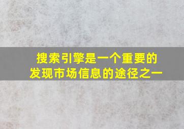 搜索引擎是一个重要的发现市场信息的途径之一