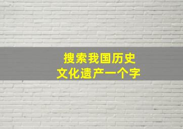 搜索我国历史文化遗产一个字