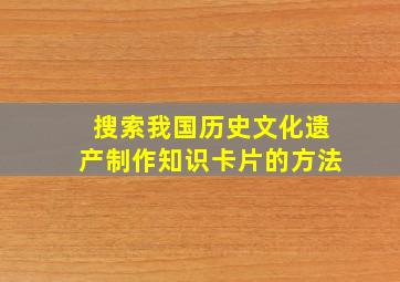 搜索我国历史文化遗产制作知识卡片的方法