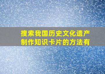 搜索我国历史文化遗产制作知识卡片的方法有